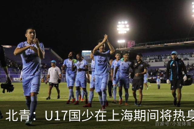 北青：U17国少在上海期间将热身海港U20，11月7日去卡塔尔