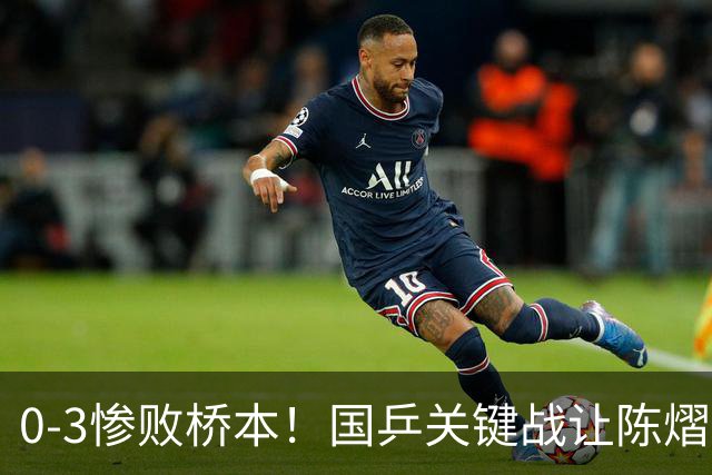 0-3惨败桥本！国乒关键战让陈熠一单存争议 交手5次输4场心态崩了