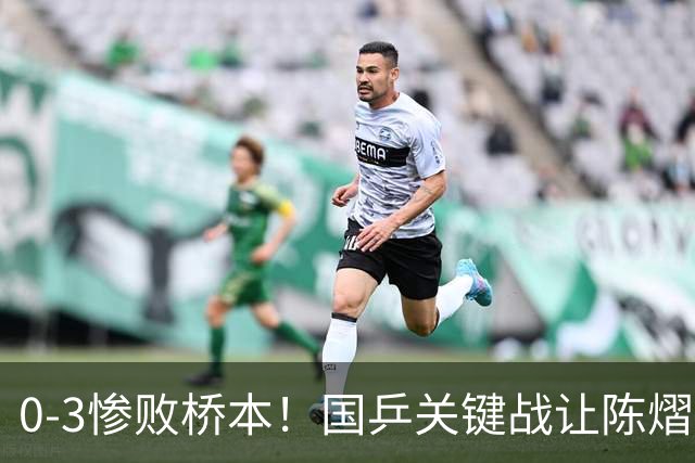 0-3惨败桥本！国乒关键战让陈熠一单存争议 交手5次输4场心态崩了